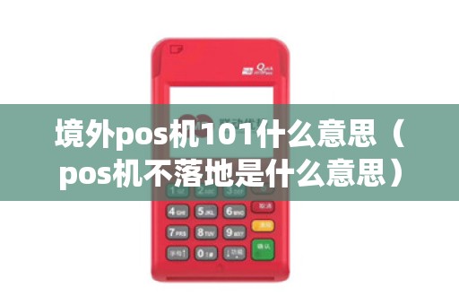 境外pos机101什么意思（pos机不落地是什么意思）