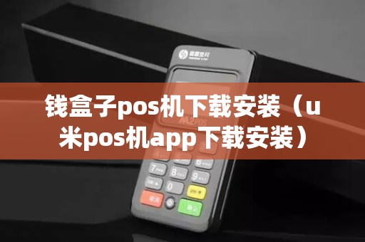 钱盒子pos机下载安装（u米pos机app下载安装）