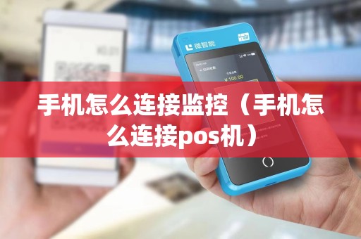 手机怎么连接监控（手机怎么连接pos机）