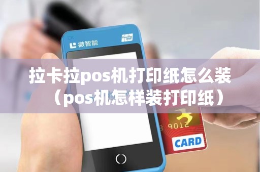 拉卡拉pos机打印纸怎么装（pos机怎样装打印纸）