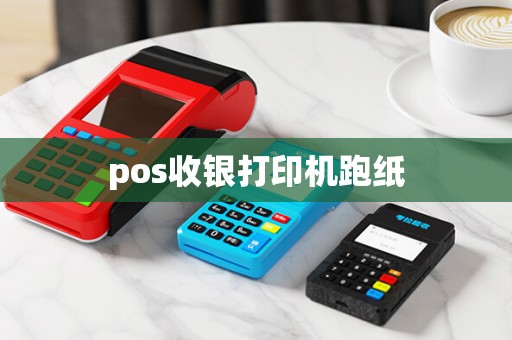 pos收银打印机跑纸