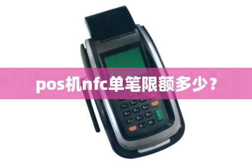 pos机nfc单笔限额多少？