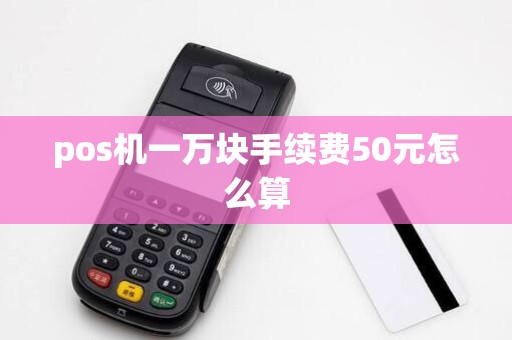 pos机一万块手续费50元怎么算