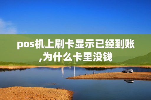 pos机上刷卡显示已经到账,为什么卡里没钱