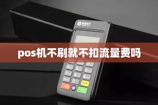 pos机不刷就不扣流量费吗