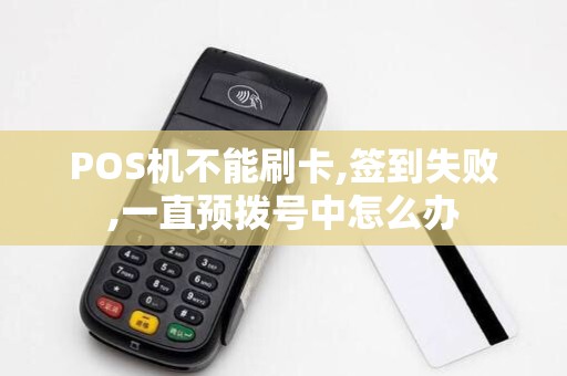 POS机不能刷卡,签到失败,一直预拨号中怎么办