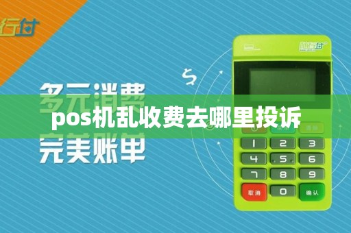 pos机乱收费去哪里投诉