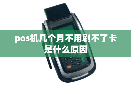 pos机几个月不用刷不了卡是什么原因