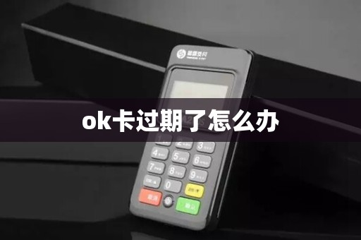 ok卡过期了怎么办 ok卡过期了怎么办