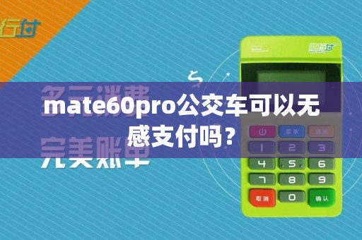 mate60pro公交车可以无感支付吗？