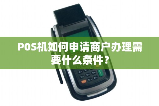 P0S机如何申请商户办理需要什么条件？
