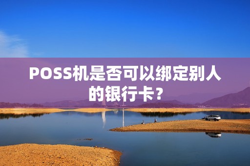 POSS机是否可以绑定别人的银行卡？