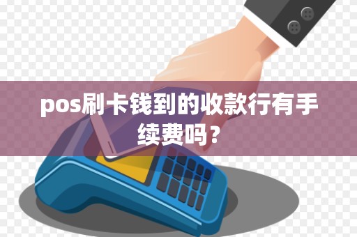 pos刷卡钱到的收款行有手续费吗？