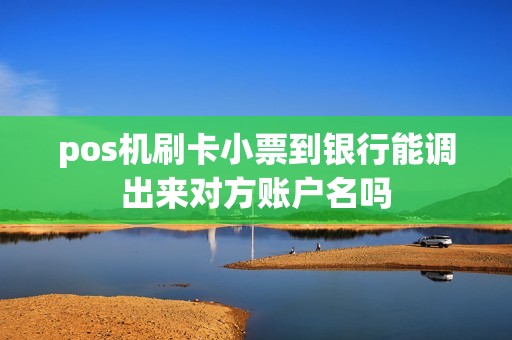pos机刷卡小票到银行能调出来对方账户名吗