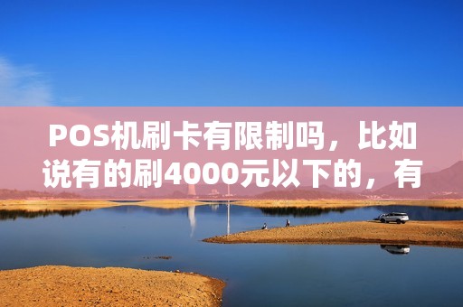 POS机刷卡有限制吗，比如说有的刷4000元以下的，有的刷4000以上的，它的刷卡金额有限制，什么是封顶机？