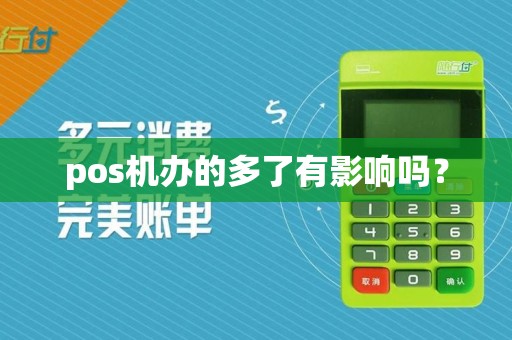 pos机办的多了有影响吗？