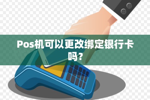 Pos机可以更改绑定银行卡吗？