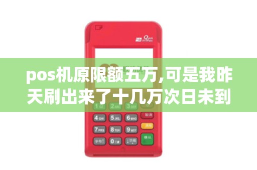 pos机原限额五万,可是我昨天刷出来了十几万次日未到账