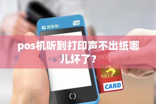 pos机听到打印声不出纸哪儿坏了？
