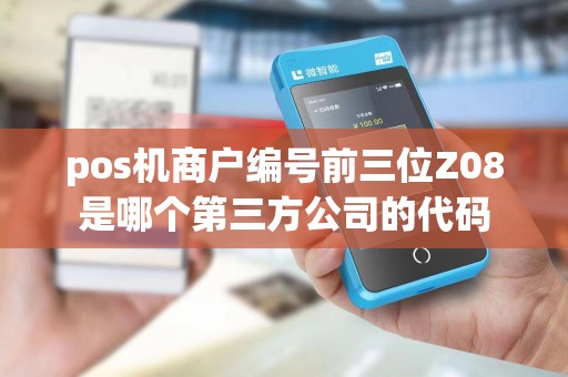 pos机商户编号前三位Z08是哪个第三方公司的代码