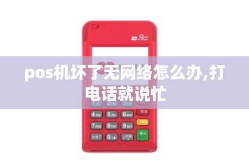 pos机坏了无网络怎么办,打电话就说忙