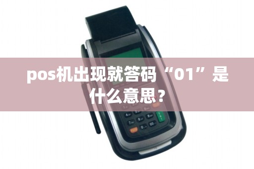 pos机出现就答码“01”是什么意思？