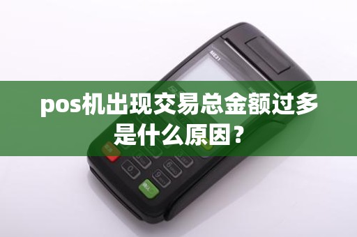 pos机出现交易总金额过多是什么原因？