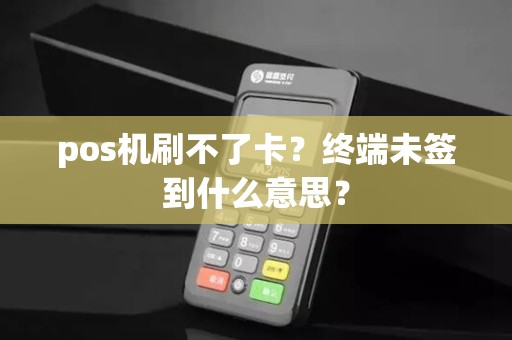 pos机刷不了卡？终端未签到什么意思？