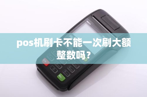 pos机刷卡不能一次刷大额整数吗？