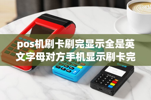 pos机刷卡刷完显示全是英文字母对方手机显示刷卡完成