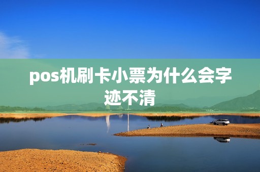 pos机刷卡小票为什么会字迹不清