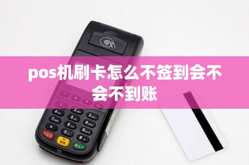 pos机刷卡怎么不签到会不会不到账