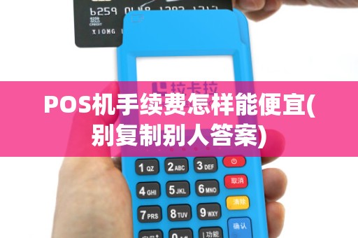 POS机手续费怎样能便宜(别复制别人答案)