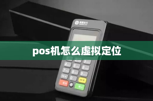 pos机怎么虚拟定位