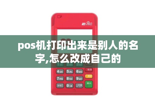 pos机打印出来是别人的名字,怎么改成自己的