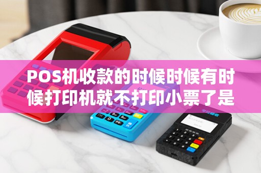 POS机收款的时候时候有时候打印机就不打印小票了是怎...
