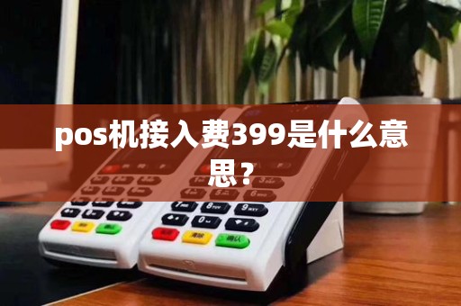 pos机接入费399是什么意思？