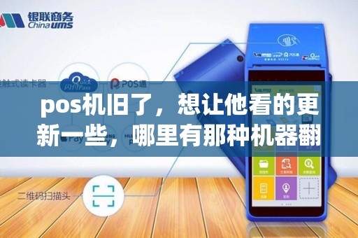 pos机旧了，想让他看的更新一些，哪里有那种机器翻新的店铺啊！