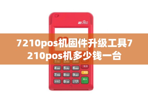 7210pos机固件升级工具7210pos机多少钱一台