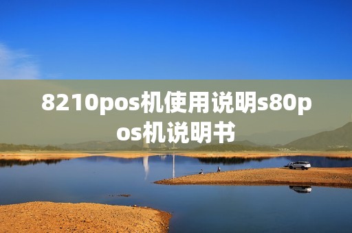 8210pos机使用说明s80pos机说明书
