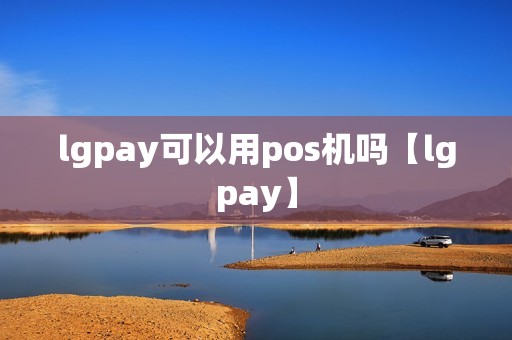 lgpay可以用pos机吗【lgpay】