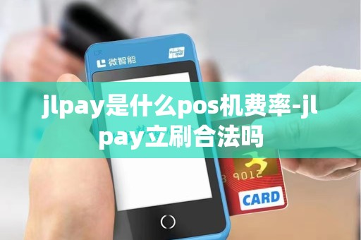jlpay是什么pos机费率-jlpay立刷合法吗