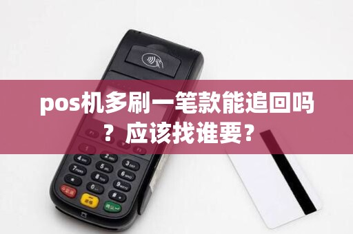 pos机多刷一笔款能追回吗？应该找谁要？