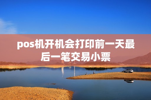 pos机开机会打印前一天最后一笔交易小票