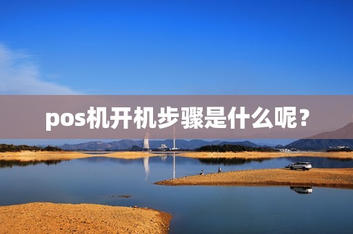 pos机开机步骤是什么呢？