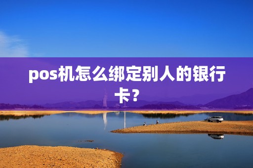 pos机怎么绑定别人的银行卡？