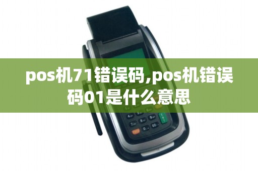 pos机71错误码,pos机错误码01是什么意思