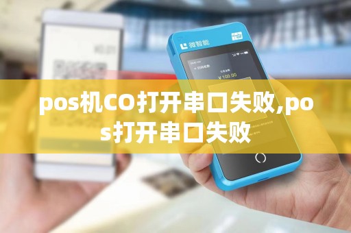 pos机CO打开串口失败,pos打开串口失败