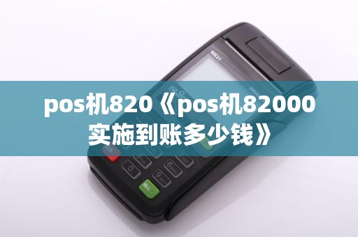 pos机820《pos机82000实施到账多少钱》