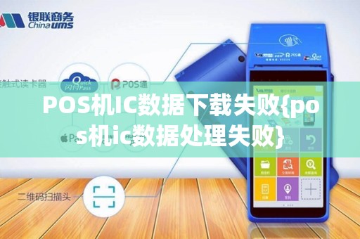 POS机IC数据下载失败{pos机ic数据处理失败}
